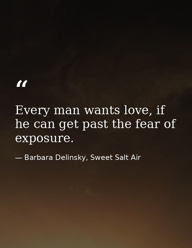 Every man wants love, if he can get past the fear of exposure. — Barbara Delinsky, Sweet Salt Air