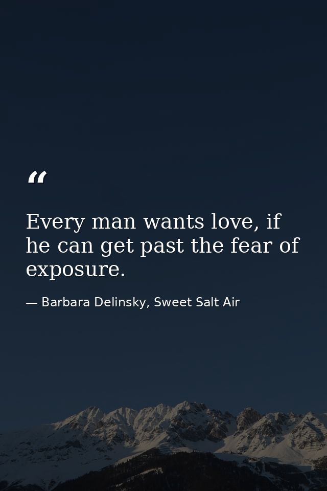 Every man wants love, if he can get past the fear of exposure. — Barbara Delinsky, Sweet Salt Air