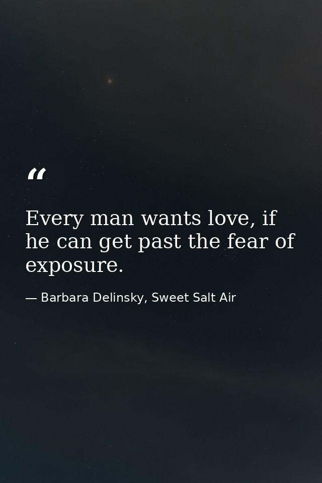 Every man wants love, if he can get past the fear of exposure. — Barbara Delinsky, Sweet Salt Air