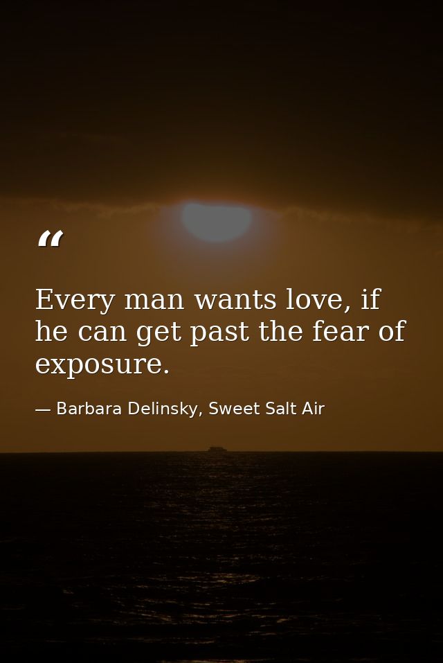 Every man wants love, if he can get past the fear of exposure. — Barbara Delinsky, Sweet Salt Air