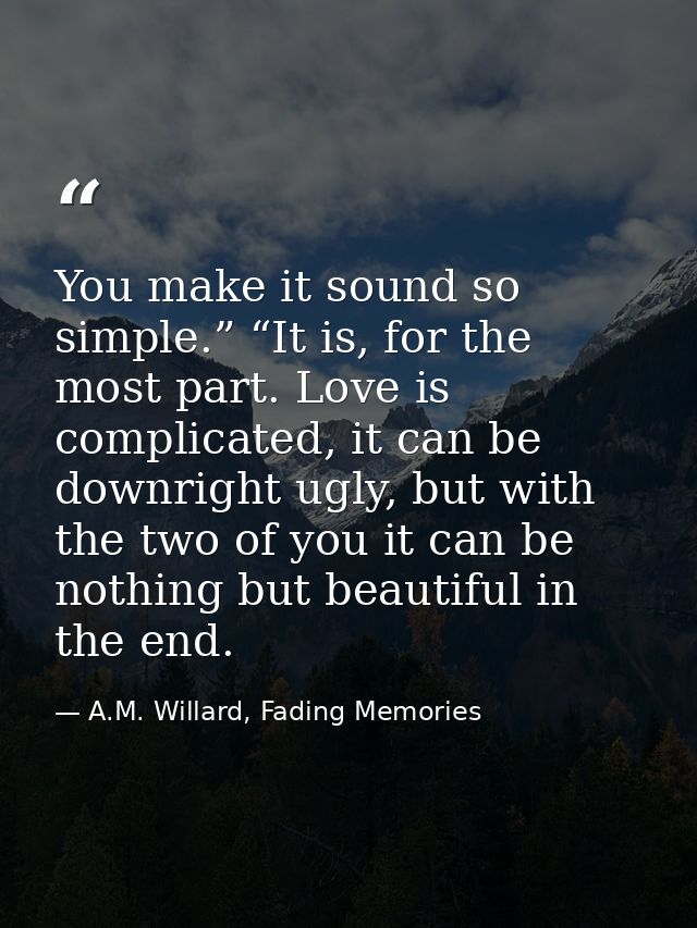 You make it sound so simple.” “It is, for the most part. Love is complicated, it can be downright ugly, but with the two — A.M. Willard, Fading Memories