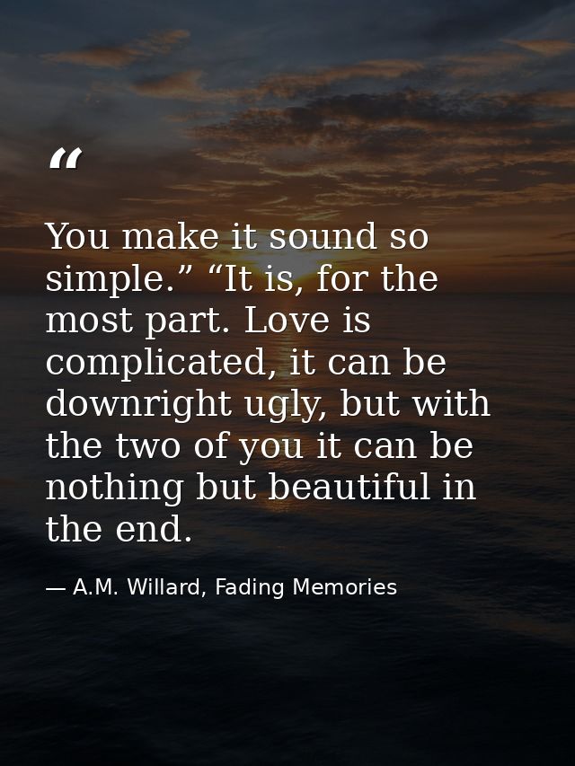 You make it sound so simple.” “It is, for the most part. Love is complicated, it can be downright ugly, but with the two — A.M. Willard, Fading Memories