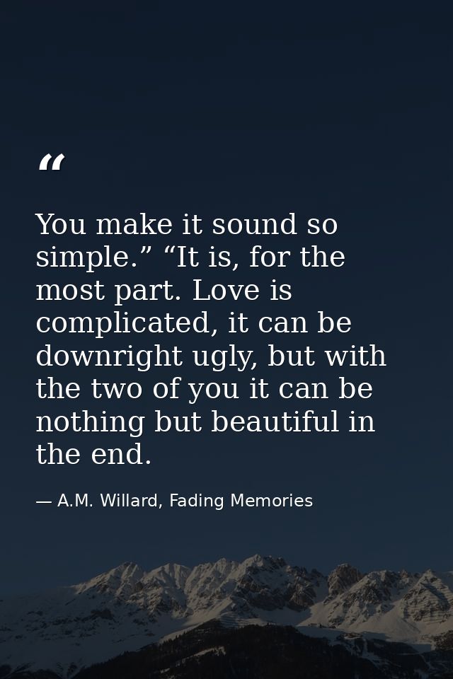 You make it sound so simple.” “It is, for the most part. Love is complicated, it can be downright ugly, but with the two — A.M. Willard, Fading Memories