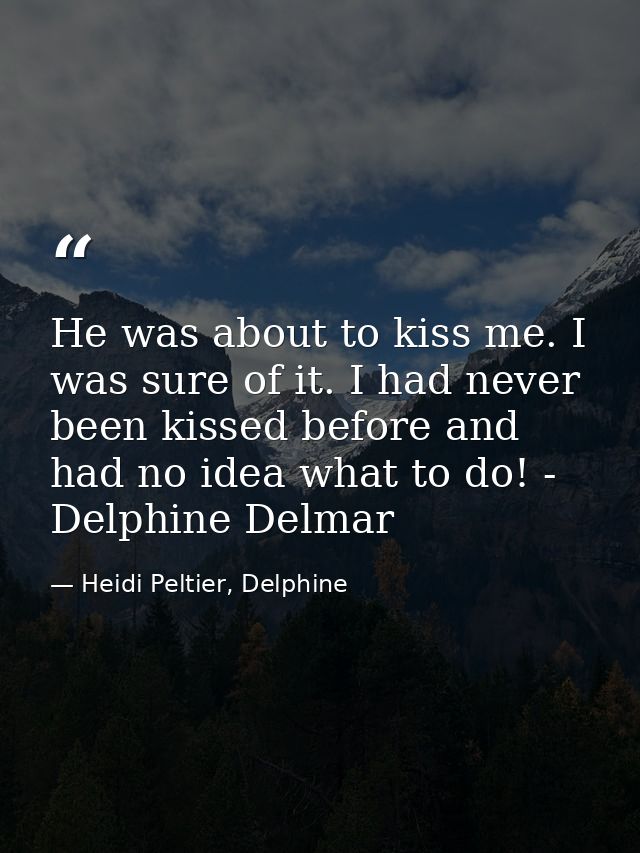 He was about to kiss me. I was sure of it. I had never been kissed before and had no idea what to do! - Delphine Delmar — Heidi Peltier, Delphine