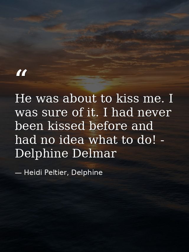 He was about to kiss me. I was sure of it. I had never been kissed before and had no idea what to do! - Delphine Delmar — Heidi Peltier, Delphine