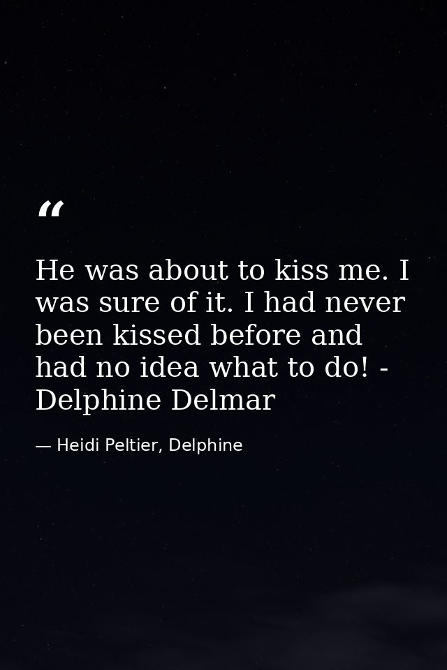He was about to kiss me. I was sure of it. I had never been kissed before and had no idea what to do! - Delphine Delmar — Heidi Peltier, Delphine