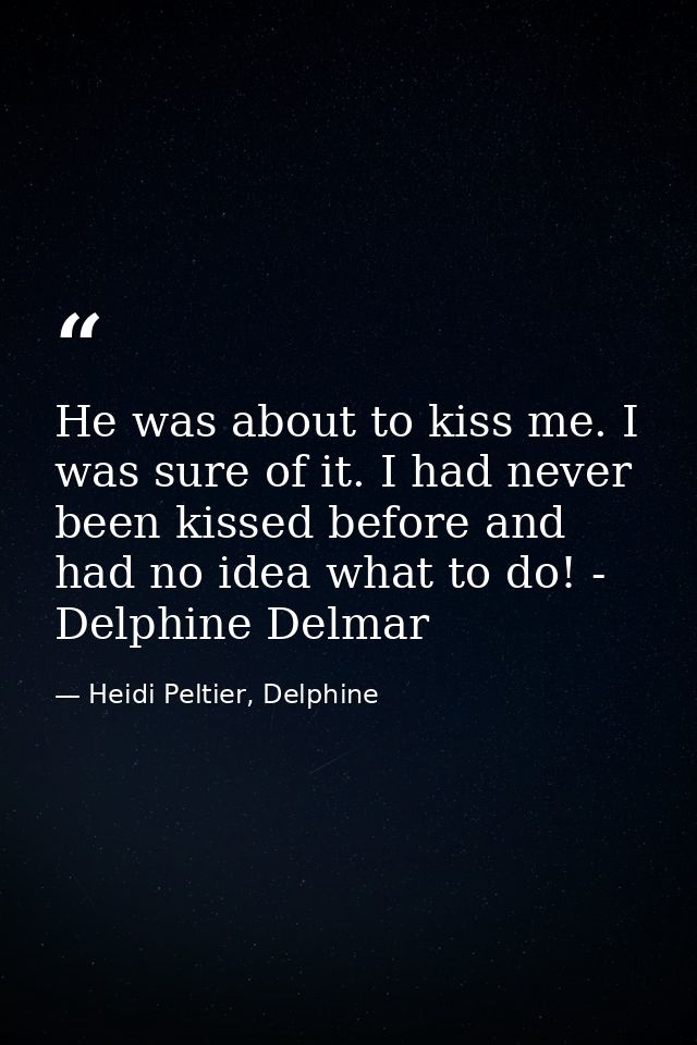 He was about to kiss me. I was sure of it. I had never been kissed before and had no idea what to do! - Delphine Delmar — Heidi Peltier, Delphine