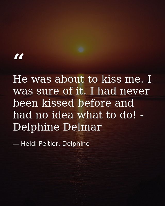 He was about to kiss me. I was sure of it. I had never been kissed before and had no idea what to do! - Delphine Delmar — Heidi Peltier, Delphine