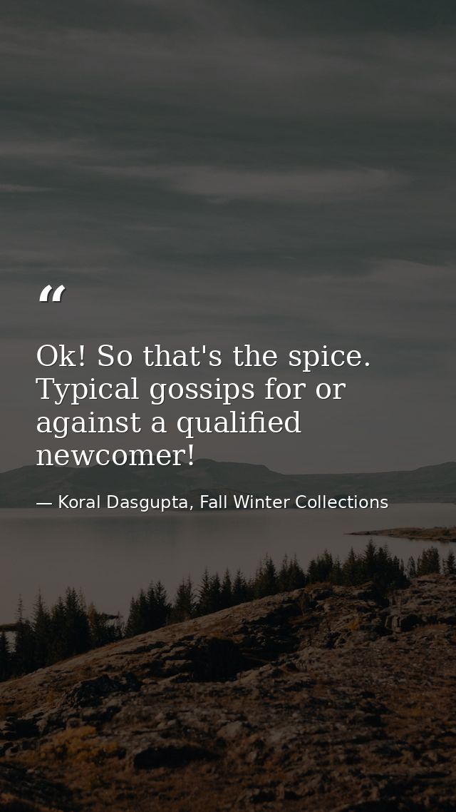 Ok! So that's the spice. Typical gossips for or against a qualified newcomer! — Koral Dasgupta, Fall Winter Collections