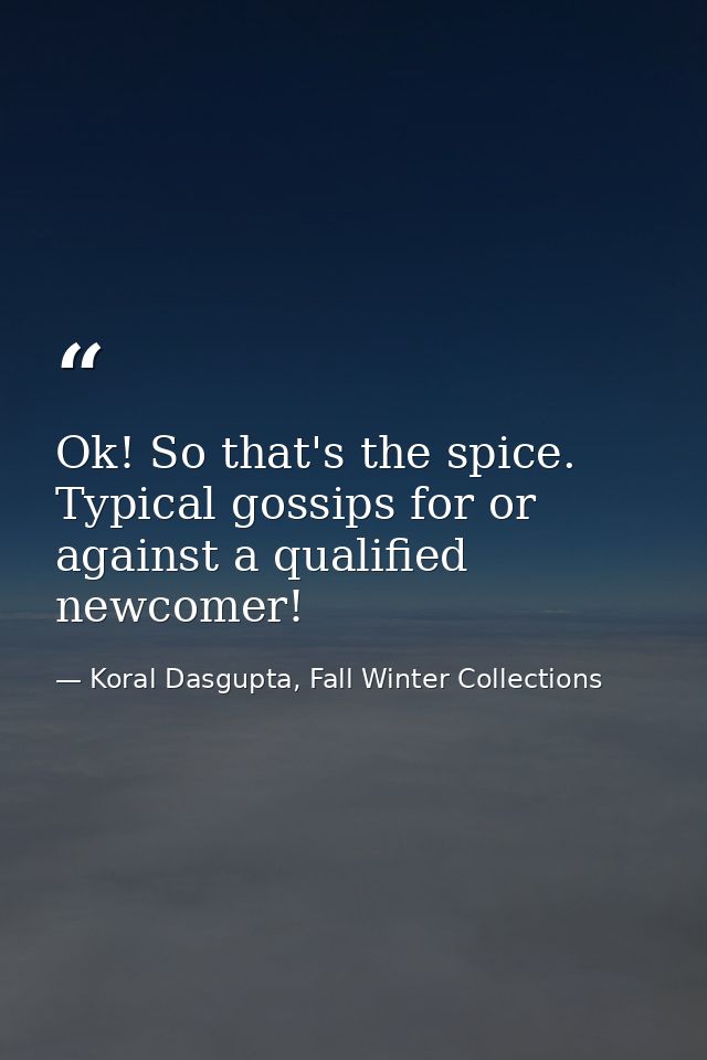 Ok! So that's the spice. Typical gossips for or against a qualified newcomer! — Koral Dasgupta, Fall Winter Collections