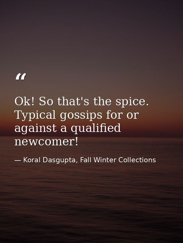 Ok! So that's the spice. Typical gossips for or against a qualified newcomer! — Koral Dasgupta, Fall Winter Collections