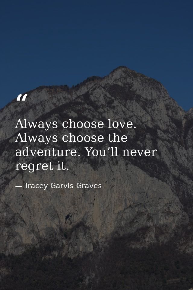 Always choose love. Always choose the adventure. You’ll never regret it. — Tracey Garvis-Graves