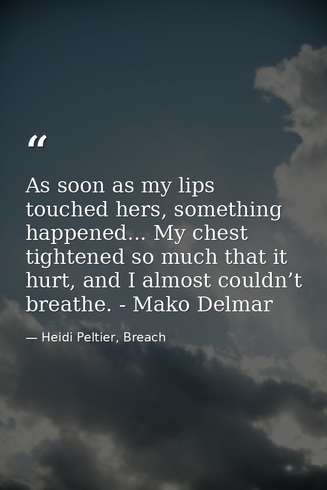 As soon as my lips touched hers, something happened... My chest tightened so much that it hurt, and I almost couldn’t br — Heidi Peltier, Breach
