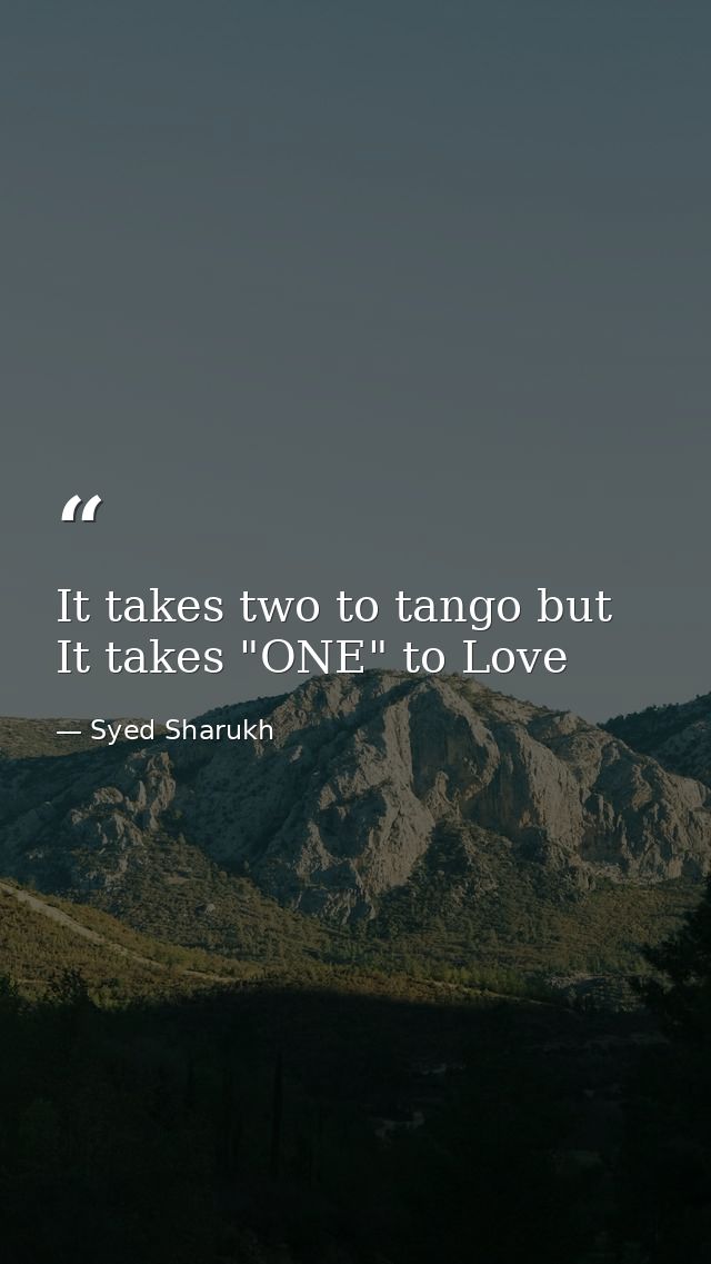 It takes two to tango but It takes "ONE" to Love — Syed Sharukh