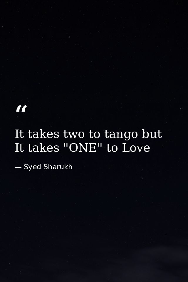 It takes two to tango but It takes "ONE" to Love — Syed Sharukh