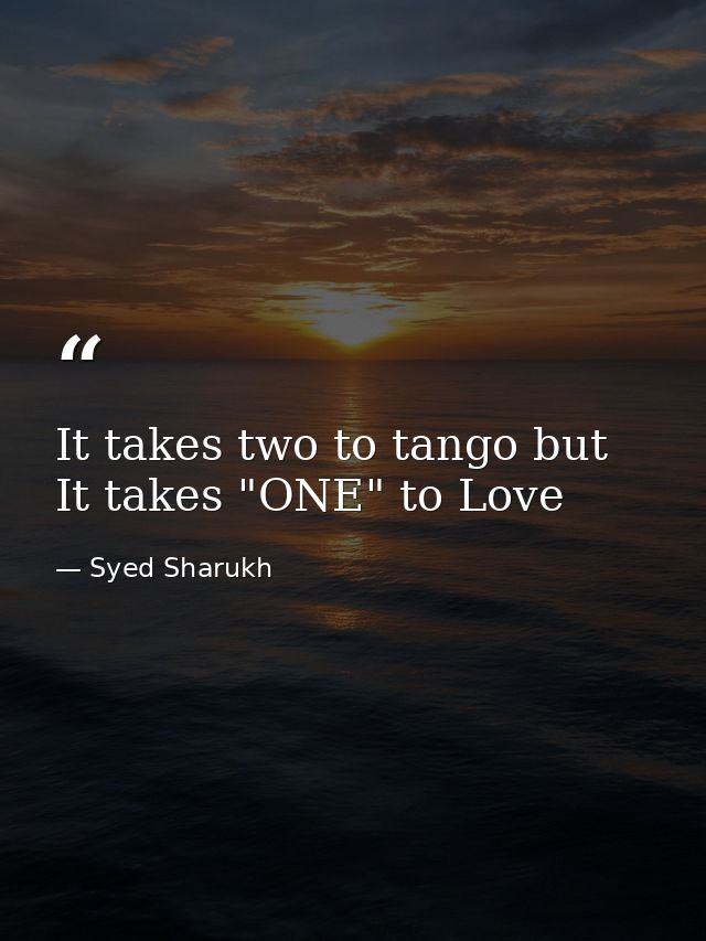 It takes two to tango but It takes "ONE" to Love — Syed Sharukh
