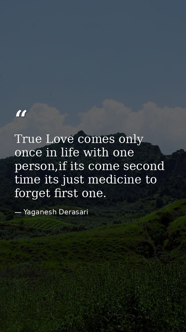 True Love comes only once in life with one person,if its come second time its just medicine to forget first one. — Yaganesh Derasari