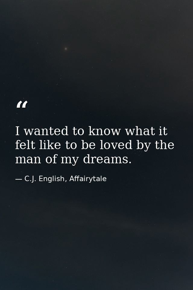 I wanted to know what it felt like to be loved by the man of my dreams. — C.J. English, Affairytale