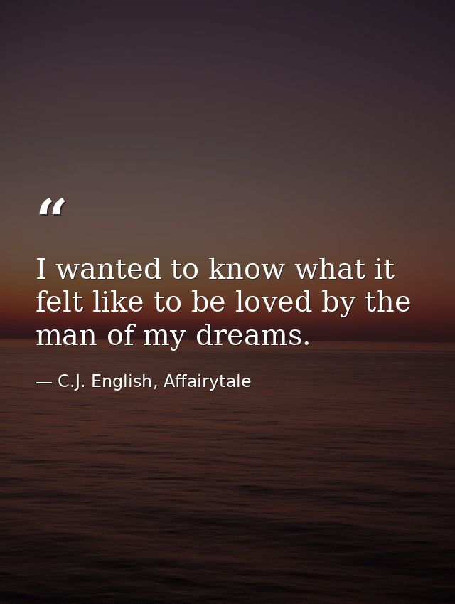 I wanted to know what it felt like to be loved by the man of my dreams. — C.J. English, Affairytale