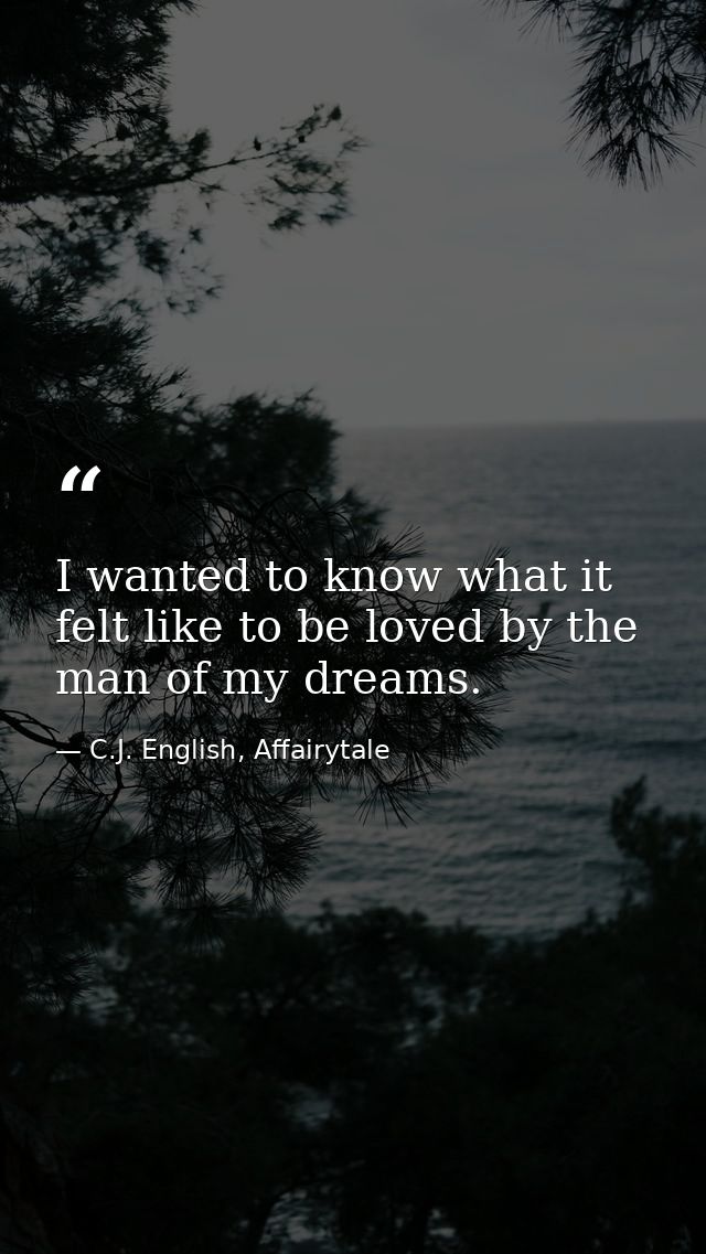 I wanted to know what it felt like to be loved by the man of my dreams. — C.J. English, Affairytale