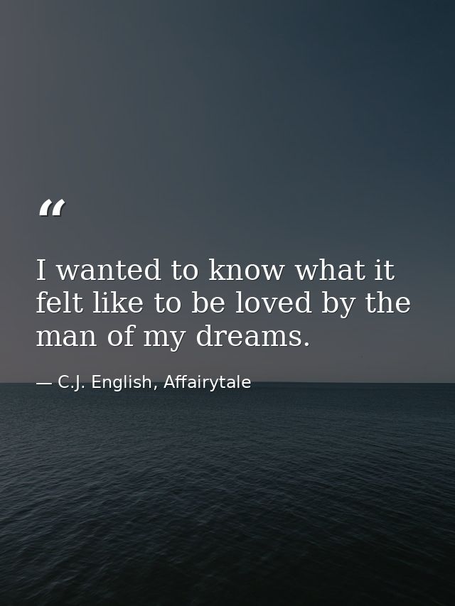 I wanted to know what it felt like to be loved by the man of my dreams. — C.J. English, Affairytale