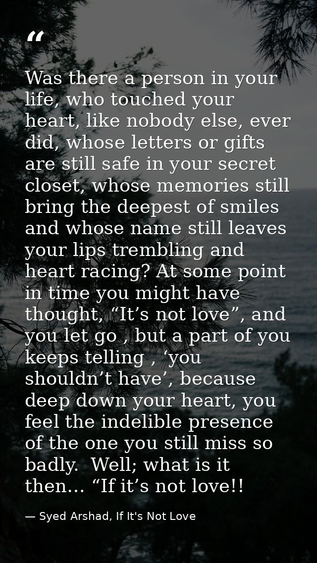 Was there a person in your life, who touched your heart, like nobody else, ever did, whose letters or gifts are still sa — Syed Arshad, If It's Not Love