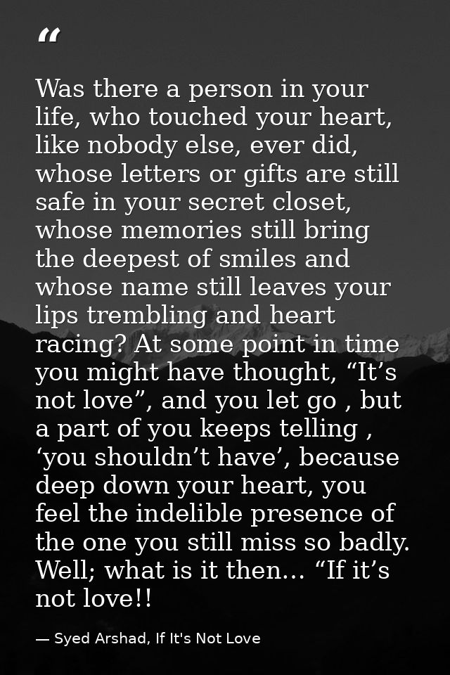 Was there a person in your life, who touched your heart, like nobody else, ever did, whose letters or gifts are still sa — Syed Arshad, If It's Not Love