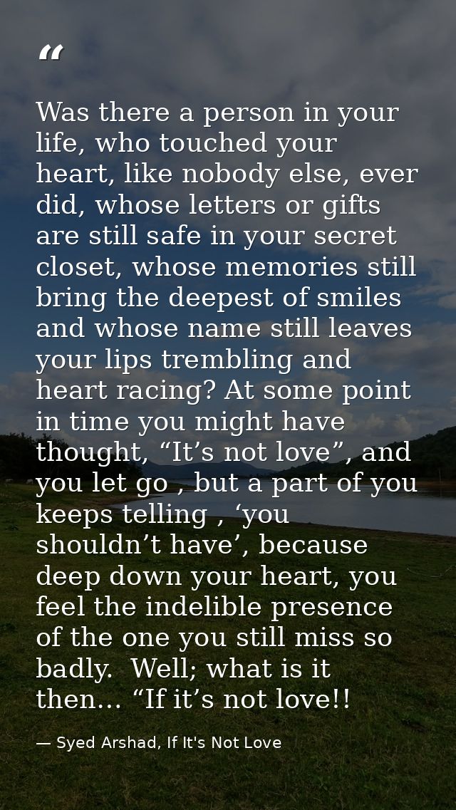 Was there a person in your life, who touched your heart, like nobody else, ever did, whose letters or gifts are still sa — Syed Arshad, If It's Not Love