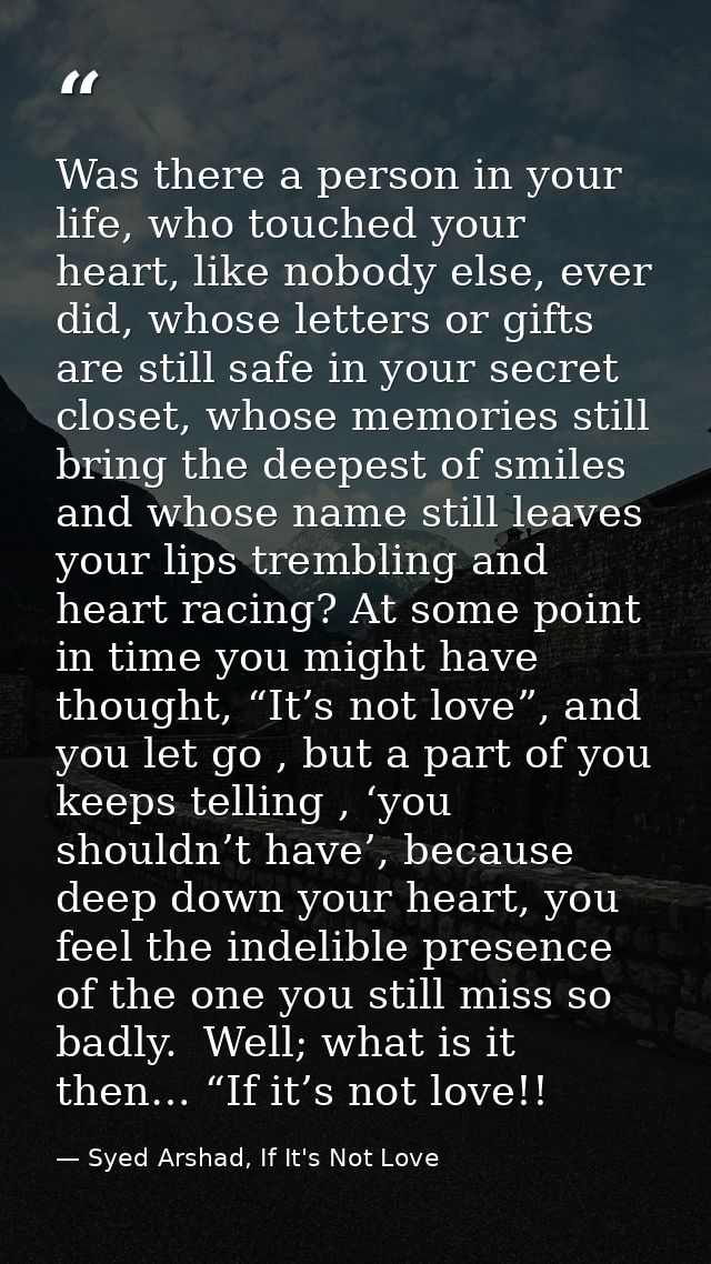 Was there a person in your life, who touched your heart, like nobody else, ever did, whose letters or gifts are still sa — Syed Arshad, If It's Not Love