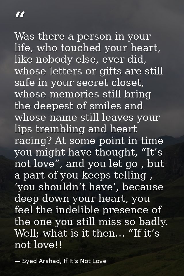 Was there a person in your life, who touched your heart, like nobody else, ever did, whose letters or gifts are still sa — Syed Arshad, If It's Not Love