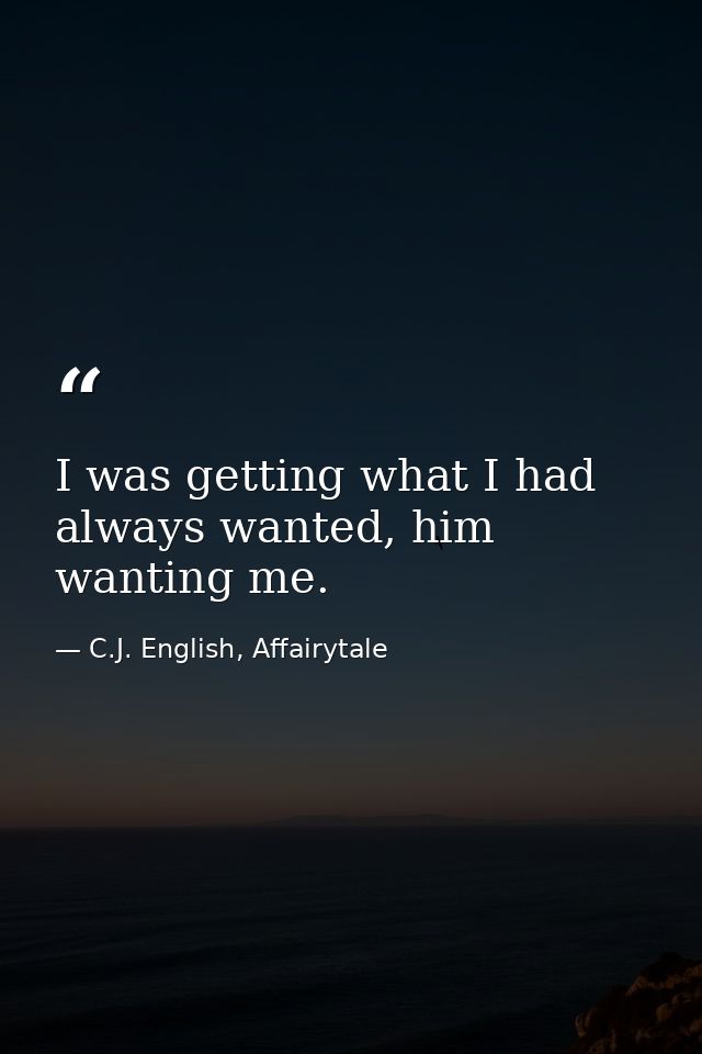 I was getting what I had always wanted, him wanting me. — C.J. English, Affairytale