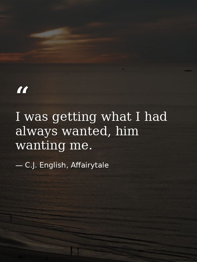 I was getting what I had always wanted, him wanting me. — C.J. English, Affairytale