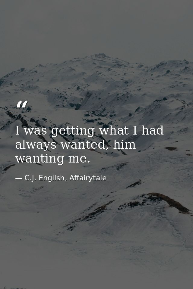 I was getting what I had always wanted, him wanting me. — C.J. English, Affairytale