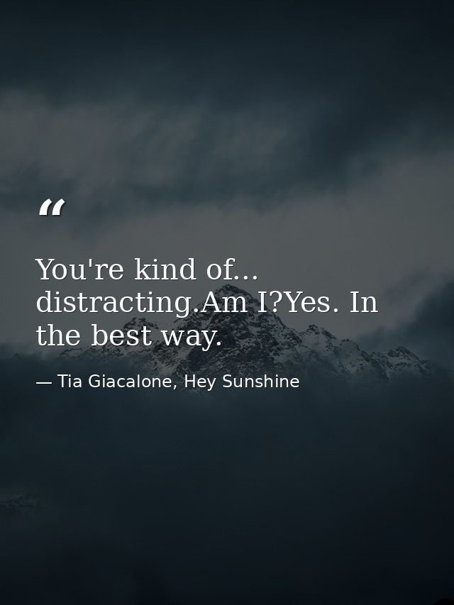 You're kind of... distracting.Am I?Yes. In the best way. — Tia Giacalone, Hey Sunshine