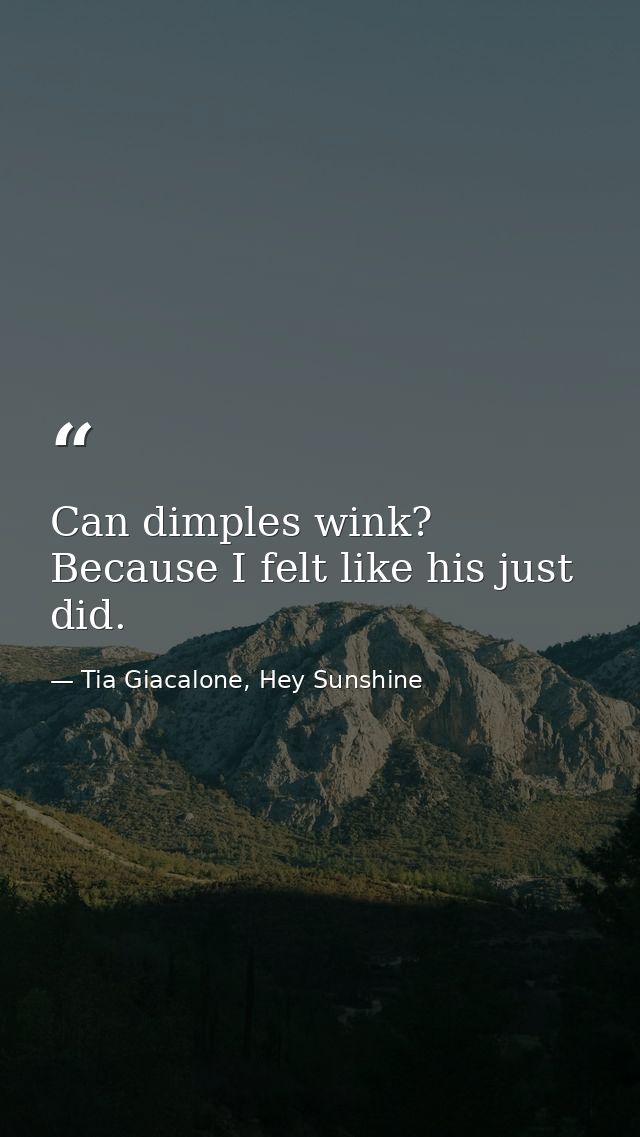 Can dimples wink? Because I felt like his just did. — Tia Giacalone, Hey Sunshine