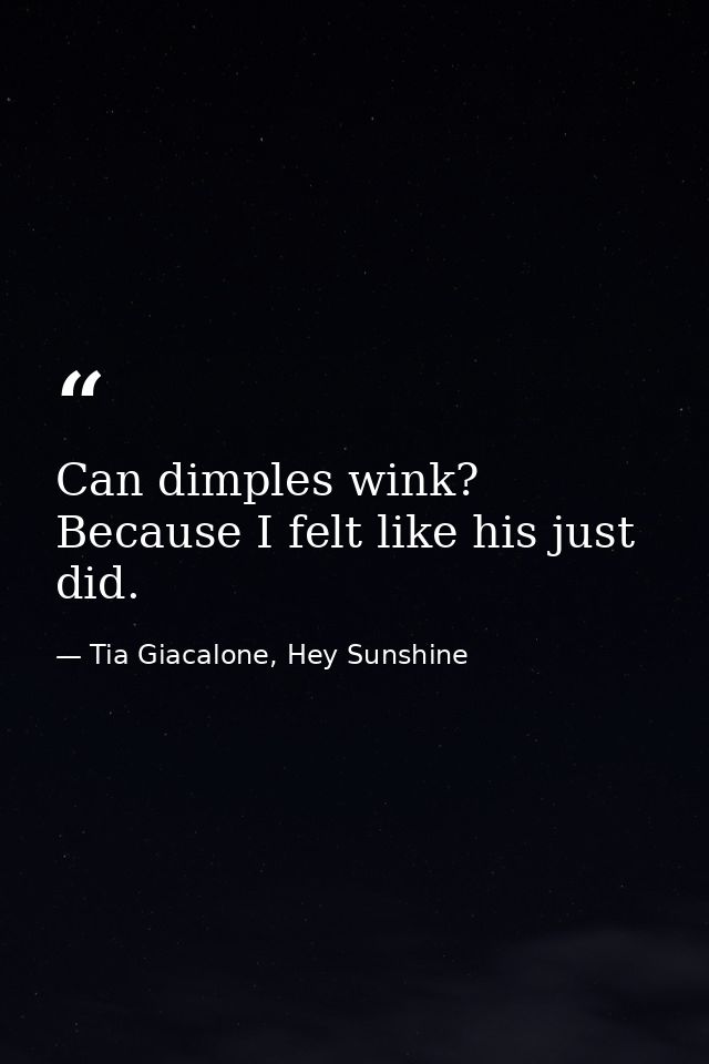 Can dimples wink? Because I felt like his just did. — Tia Giacalone, Hey Sunshine