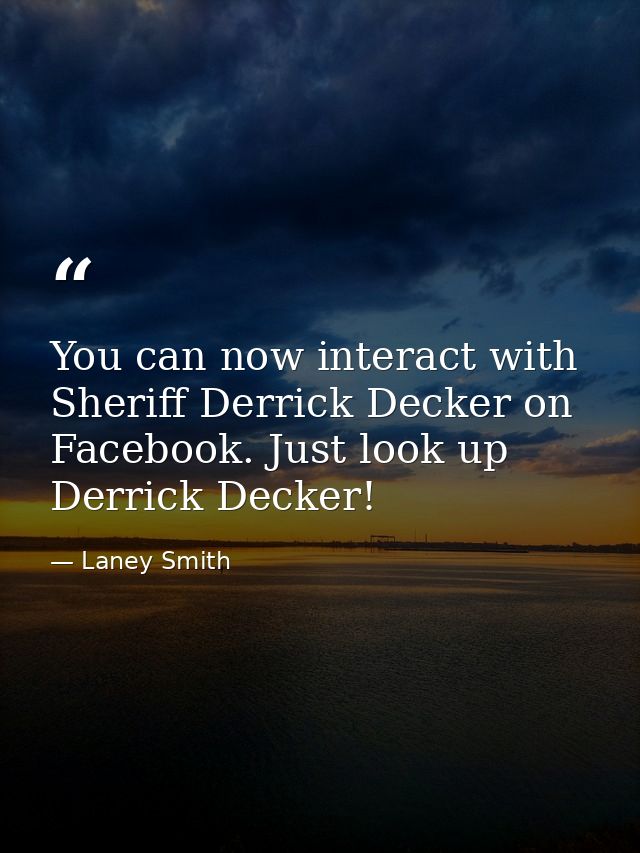 You can now interact with Sheriff Derrick Decker on Facebook. Just look up Derrick Decker! — Laney Smith