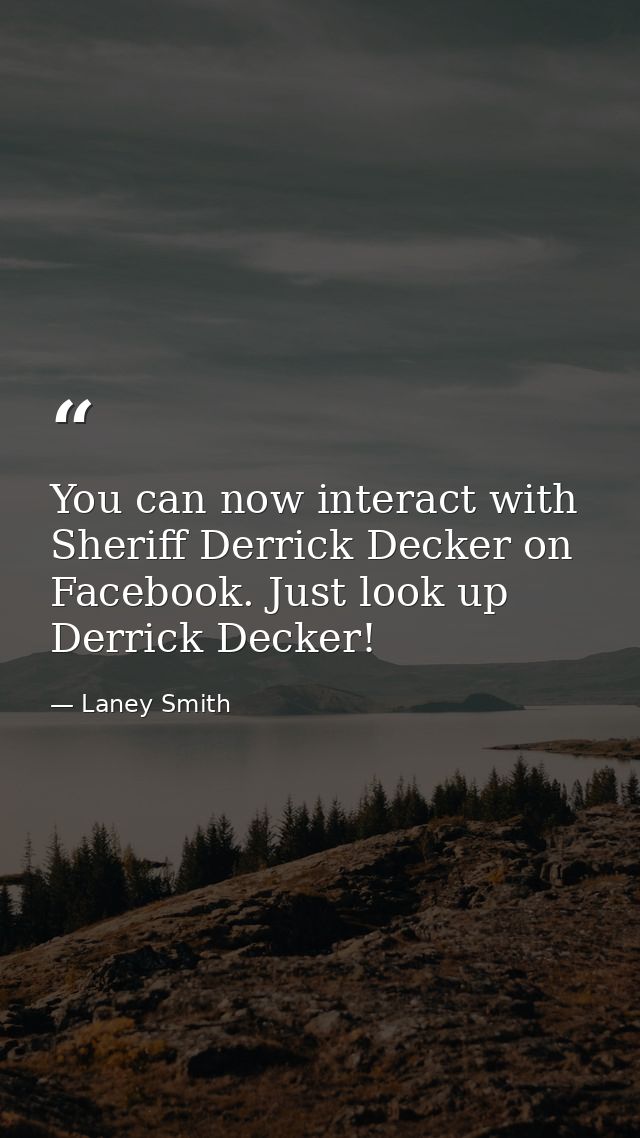 You can now interact with Sheriff Derrick Decker on Facebook. Just look up Derrick Decker! — Laney Smith