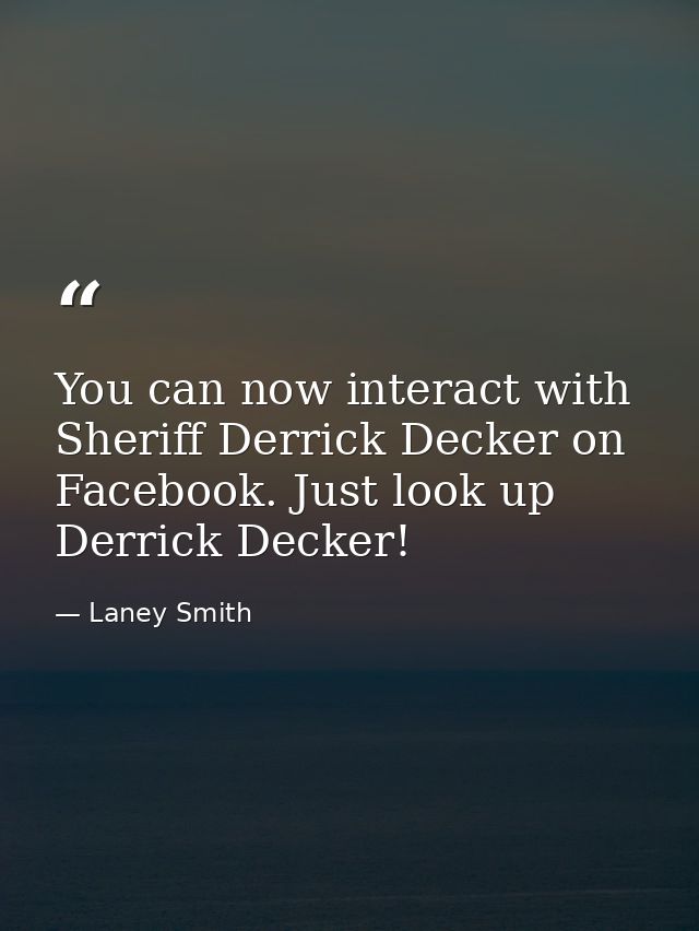 You can now interact with Sheriff Derrick Decker on Facebook. Just look up Derrick Decker! — Laney Smith