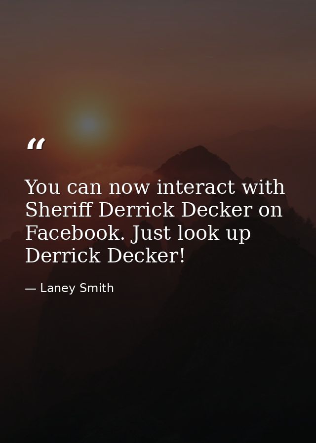 You can now interact with Sheriff Derrick Decker on Facebook. Just look up Derrick Decker! — Laney Smith
