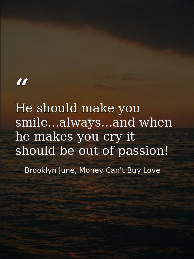 He should make you smile...always...and when he makes you cry it should be out of passion! ‪ — Brooklyn June, Money Can't Buy Love