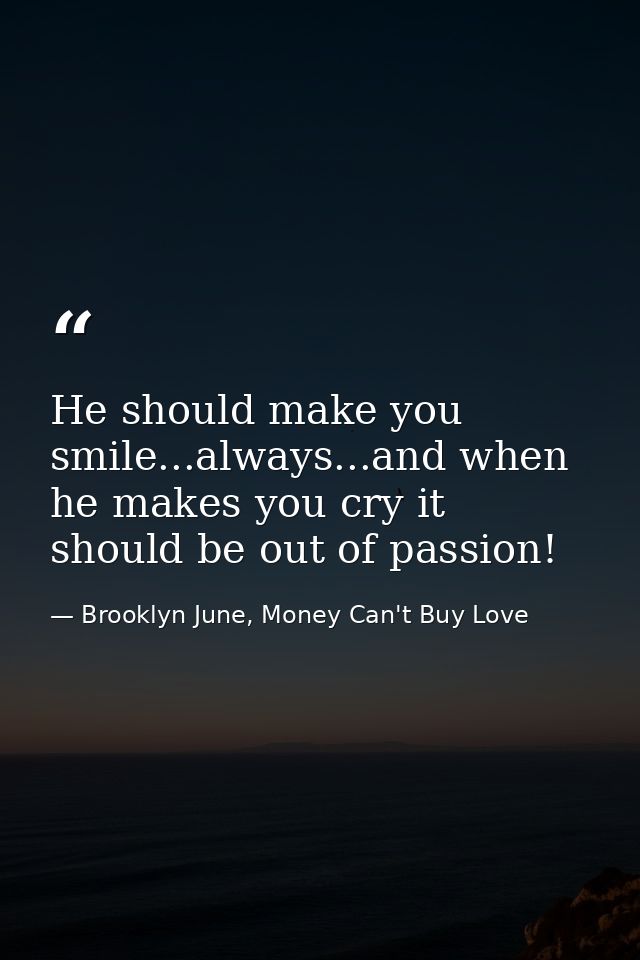 He should make you smile...always...and when he makes you cry it should be out of passion! ‪ — Brooklyn June, Money Can't Buy Love