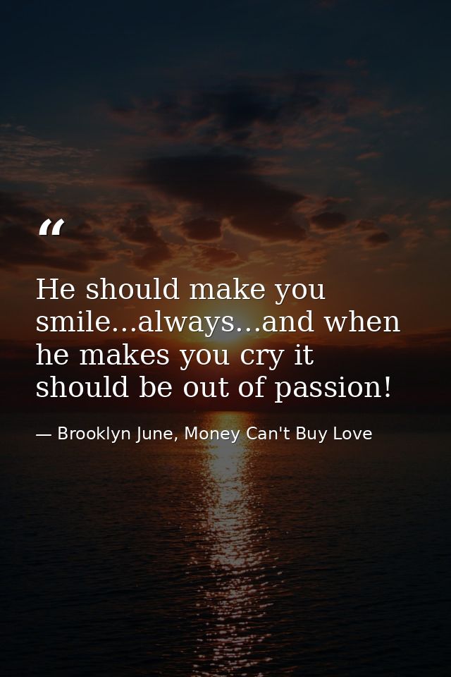 He should make you smile...always...and when he makes you cry it should be out of passion! ‪ — Brooklyn June, Money Can't Buy Love