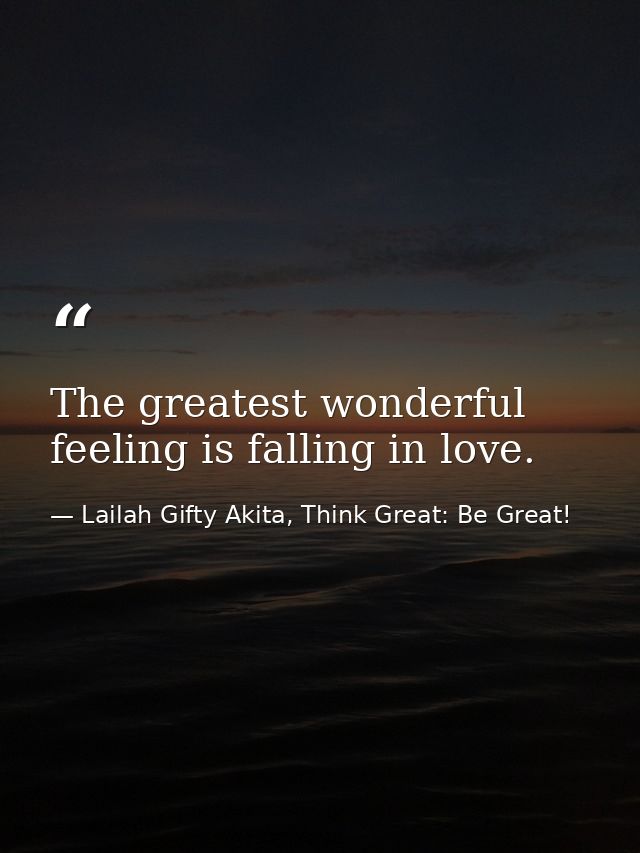 The greatest wonderful feeling is falling in love. — Lailah Gifty Akita, Think Great: Be Great!