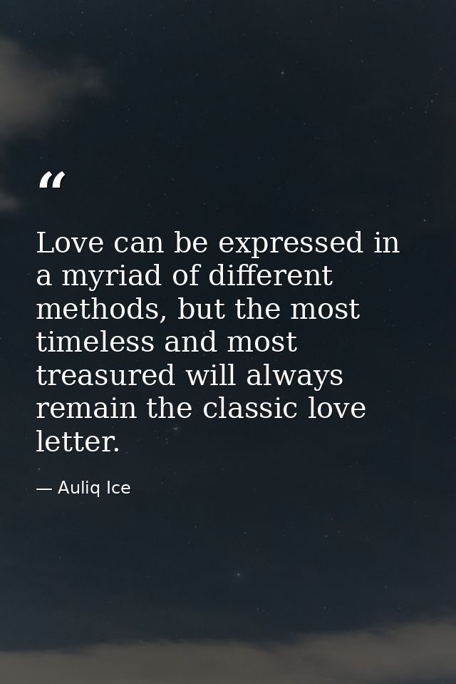 Love can be expressed in a myriad of different methods, but the most timeless and most treasured will always remain the  — Auliq Ice