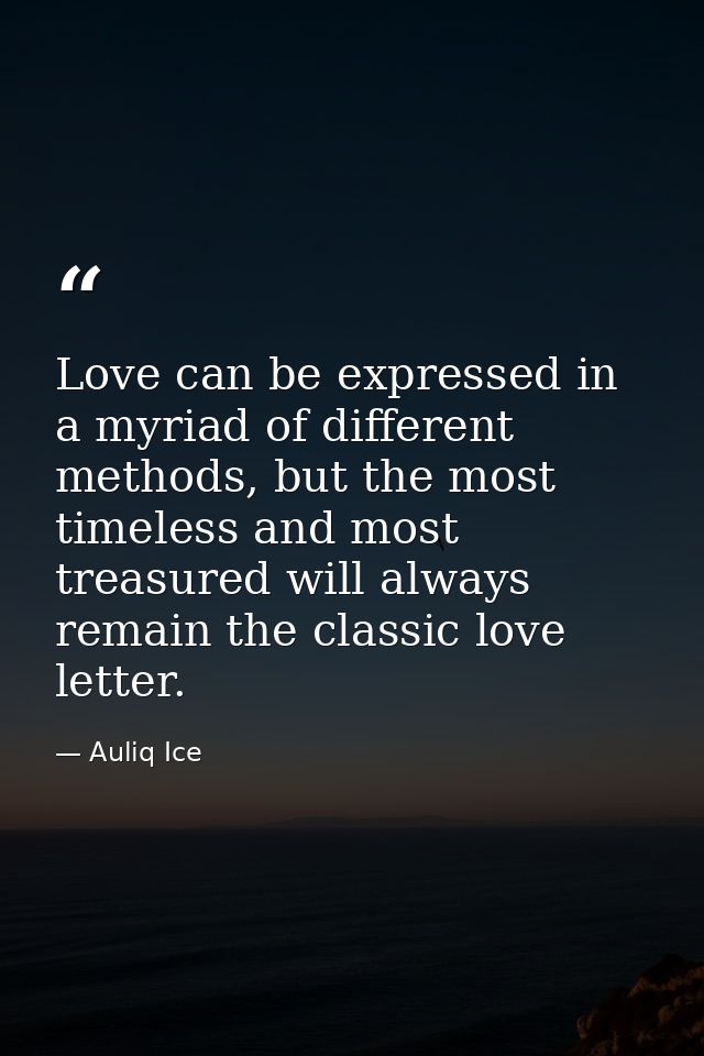 Love can be expressed in a myriad of different methods, but the most timeless and most treasured will always remain the  — Auliq Ice