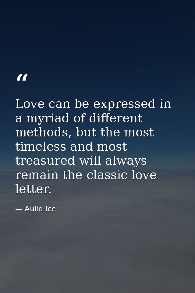 Love can be expressed in a myriad of different methods, but the most timeless and most treasured will always remain the  — Auliq Ice