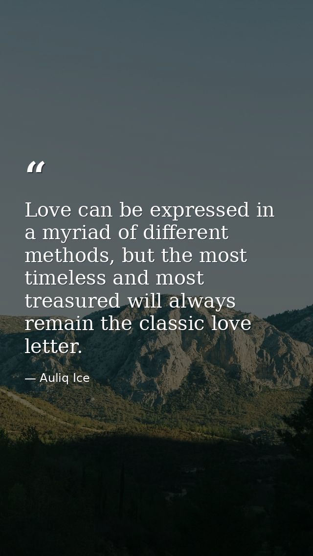 Love can be expressed in a myriad of different methods, but the most timeless and most treasured will always remain the  — Auliq Ice