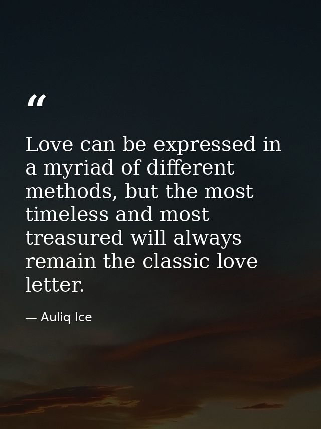 Love can be expressed in a myriad of different methods, but the most timeless and most treasured will always remain the  — Auliq Ice