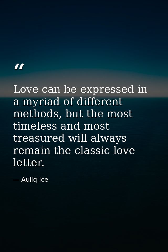 Love can be expressed in a myriad of different methods, but the most timeless and most treasured will always remain the  — Auliq Ice